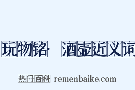 玩物铭·酒壶近义词是什么意思的图片